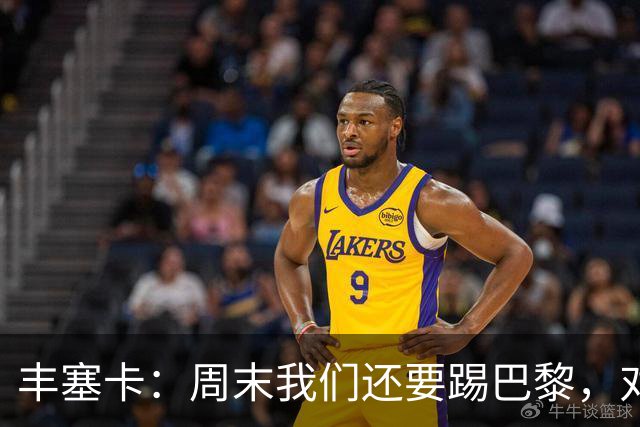 丰塞卡：周末我们还要踢巴黎，对阵霍芬海姆必须轮换