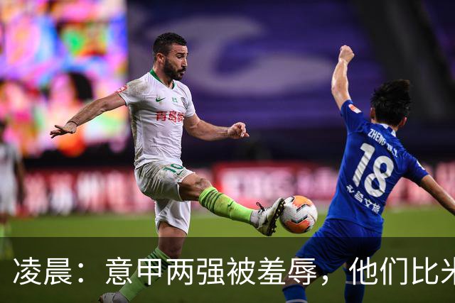 凌晨：意甲两强被羞辱，他们比米兰还无语，尾声崩溃叫天不应！