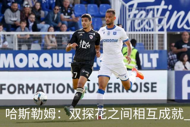 哈斯勒姆：双探花之间相互成就 没有彼此谁也达不到现在的高度
