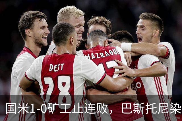 国米1-0矿工止连败，巴斯托尼染红暴露防线隐患