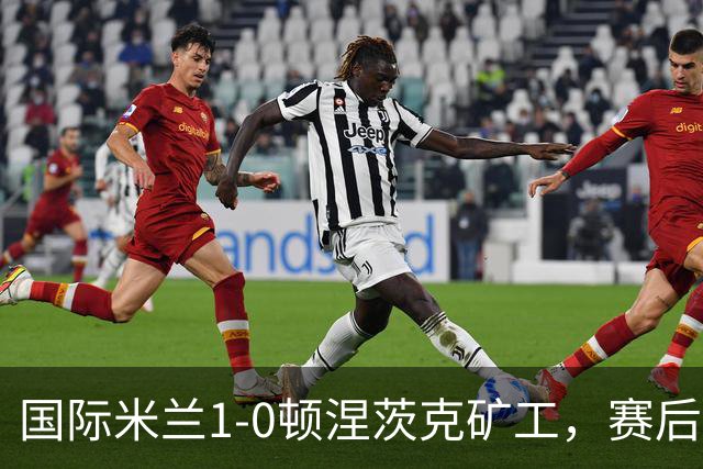 国际米兰1-0顿涅茨克矿工，赛后评分浮出水面