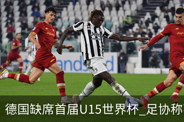 德国缺席首届U15世界杯 足协称不宜让球员过早承压
