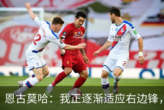 恩古莫哈：我正逐渐适应右边锋，也越来越喜欢这个位置