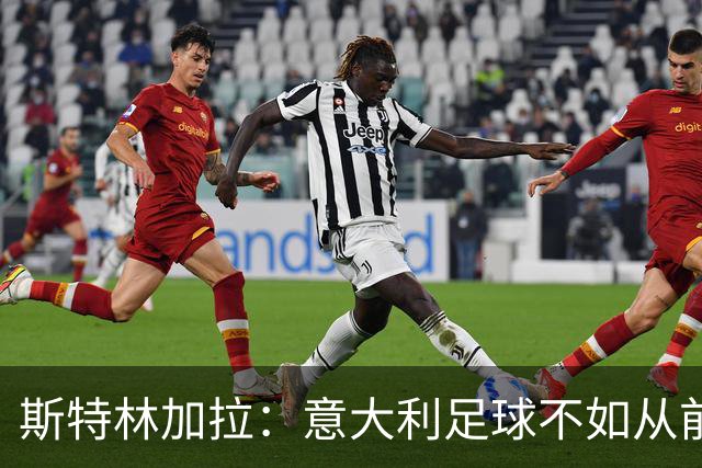 斯特林加拉：意大利足球不如从前，但也没有变成废柴