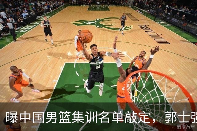 曝中国男篮集训名单敲定，郭士强为世界杯拼一把，猜猜12人都有谁
