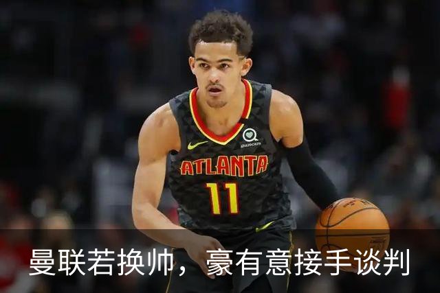曼联若换帅，豪有意接手谈判