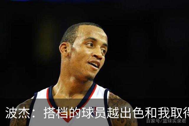 波杰：搭档的球员越出色&我取得的成功就越大 这是我的一项小天赋
