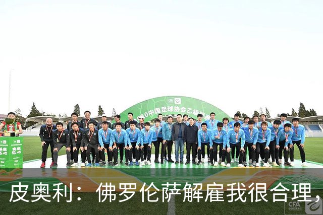 皮奥利：佛罗伦萨解雇我很合理，没有借口，责任几乎完全在我