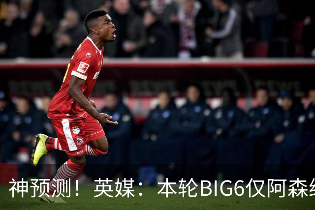 神预测！英媒：本轮BIG6仅阿森纳胜 曼城利物浦败北