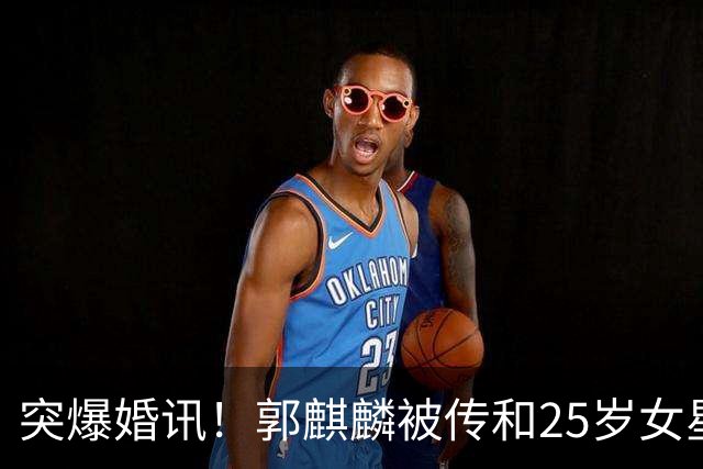 突爆婚讯！郭麒麟被传和25岁女星低调领证，女方一句话戳破谣言