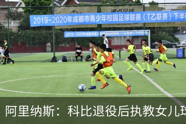 阿里纳斯：科比退役后执教女儿球队 那是他最接地气的一面