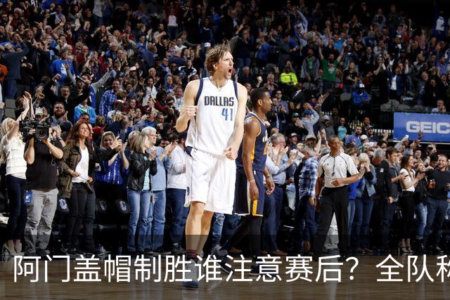 阿门盖帽制胜谁注意赛后？全队称赞，获哈珀福克斯肯定，本人也嗨了