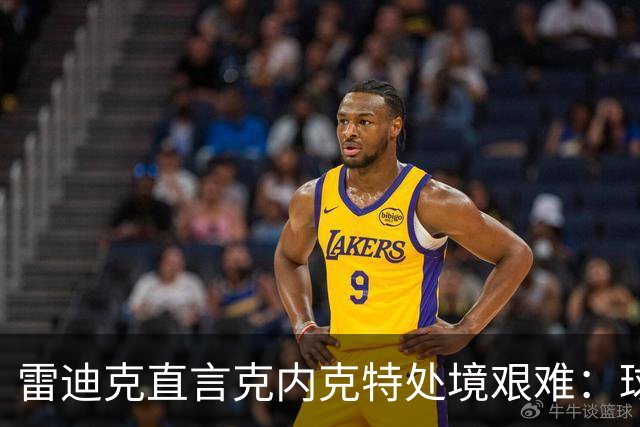 雷迪克直言克内克特处境艰难：球队变了，他成了多余的人