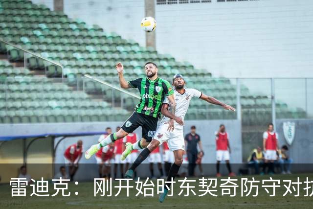 雷迪克：刚开始时东契奇防守对抗不够 后面打出了我们希望的表现