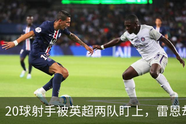 20球射手被英超两队盯上，雷恩却无意放人