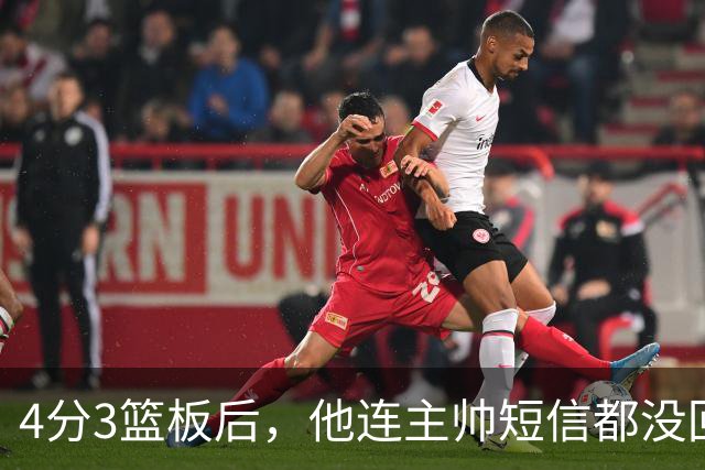 4分3篮板后，他连主帅短信都没回：我打得太烂了